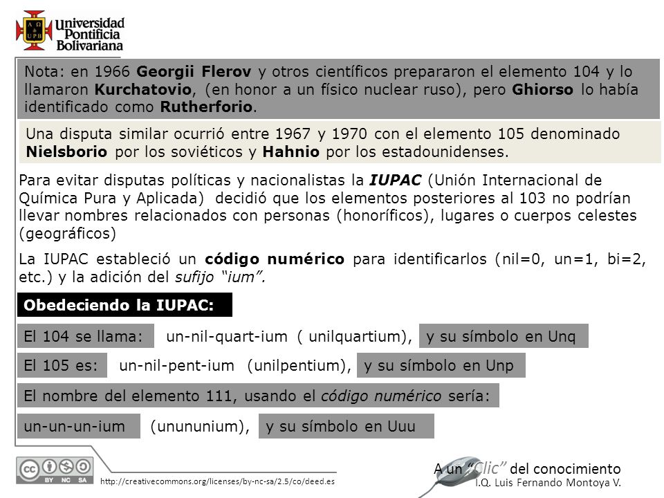 Nota: en 1966 Georgii Flerov y otros científicos prepararon el elemento 104 y lo llamaron Kurchatovio, (en honor a un físico nuclear ruso), pero Ghiorso lo había identificado como Rutherforio.