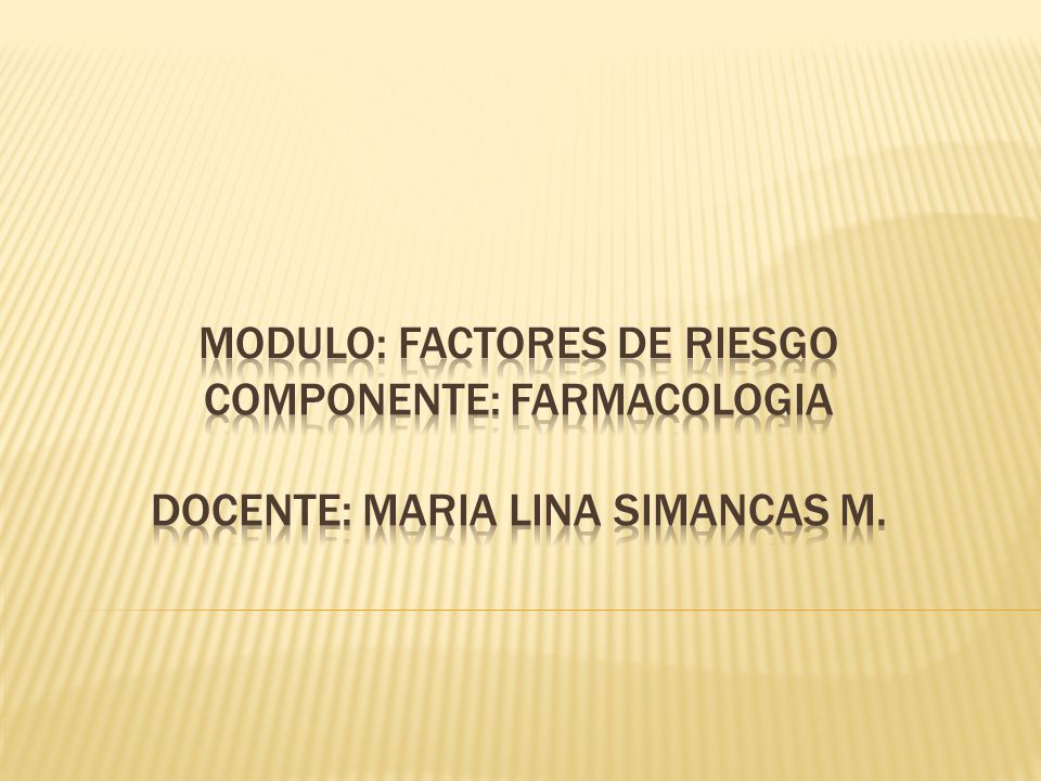 MODULO: factores de riesgo Componente: Farmacologia Docente: MARIA LINA SIMANCAS M.