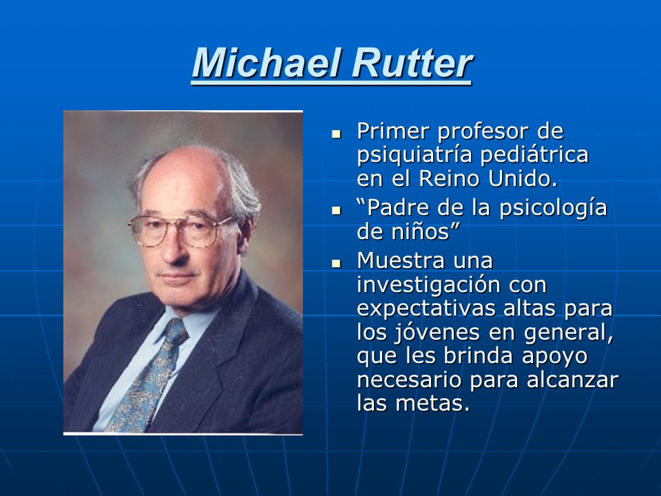 Michael Rutter Primer profesor de psiquiatría pediátrica en el Reino Unido. Padre de la psicología de niños