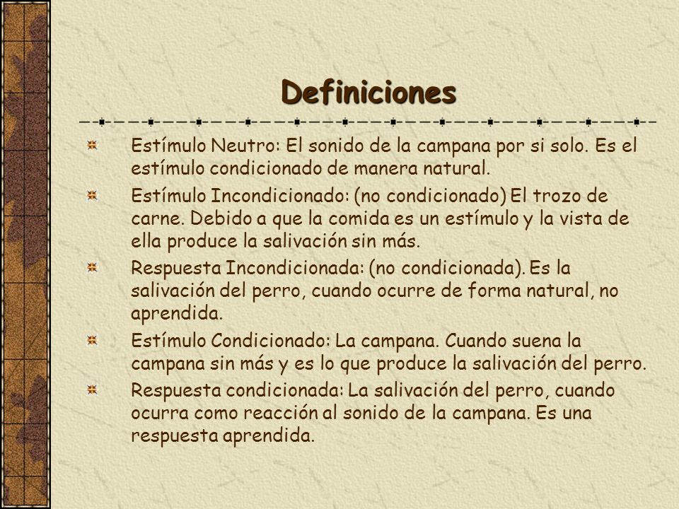Definiciones Estímulo Neutro: El sonido de la campana por si solo. Es el estímulo condicionado de manera natural.