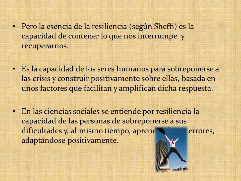 Pero la esencia de la resiliencia (según Sheffi) es la capacidad de contener lo que nos interrumpe y recuperarnos.