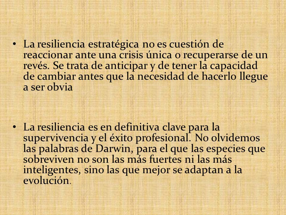 La resiliencia estratégica no es cuestión de reaccionar ante una crisis única o recuperarse de un revés. Se trata de anticipar y de tener la capacidad de cambiar antes que la necesidad de hacerlo llegue a ser obvia