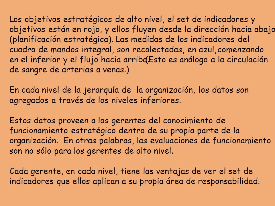 L os objetivos estratégicos de alto nivel, el set de indicadores y. objetivos están en rojo, y ellos fluyen desde la dirección hacia abajo.