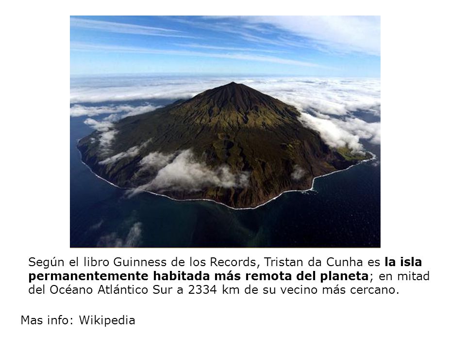 Según el libro Guinness de los Records, Tristan da Cunha es la isla permanentemente habitada más remota del planeta; en mitad del Océano Atlántico Sur a 2334 km de su vecino más cercano.