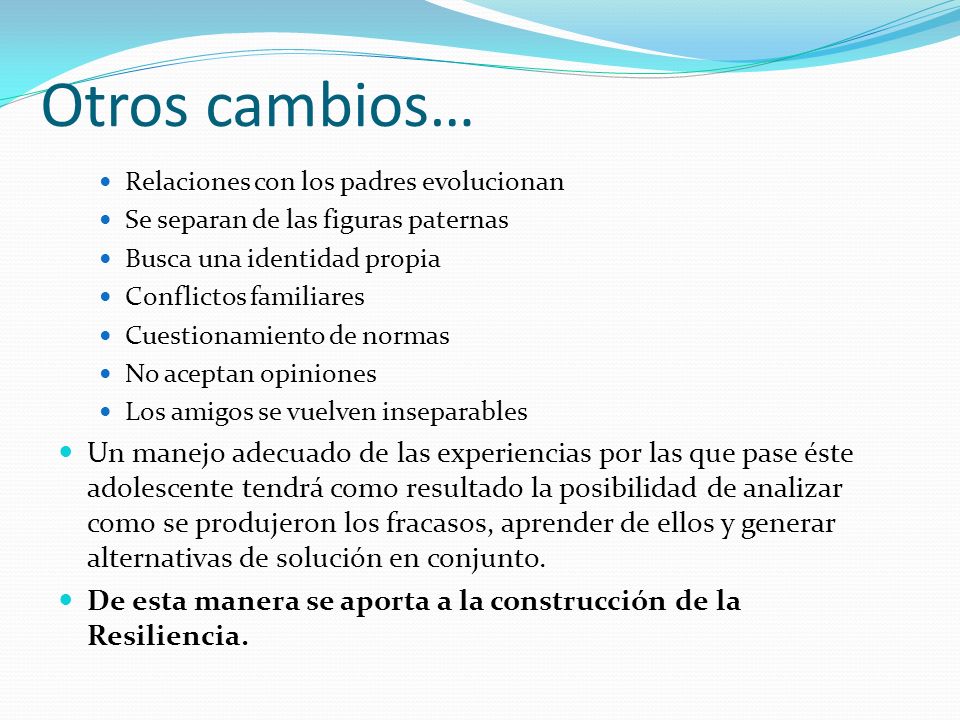 Otros cambios… Relaciones con los padres evolucionan. Se separan de las figuras paternas. Busca una identidad propia.
