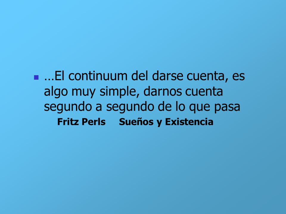 …El continuum del darse cuenta, es algo muy simple, darnos cuenta segundo a segundo de lo que pasa
