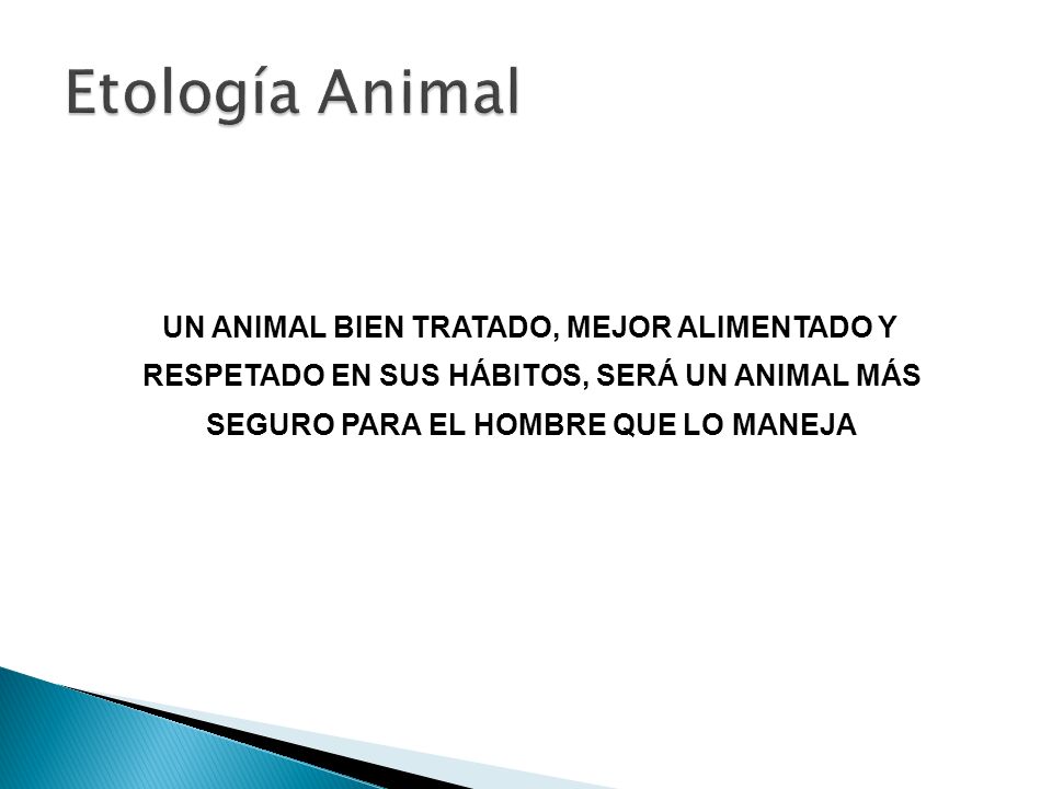 Etología Animal UN ANIMAL BIEN TRATADO, MEJOR ALIMENTADO Y RESPETADO EN SUS HÁBITOS, SERÁ UN ANIMAL MÁS SEGURO PARA EL HOMBRE QUE LO MANEJA.