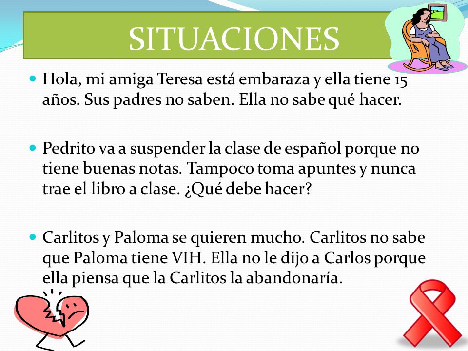 SITUACIONES Hola, mi amiga Teresa está embaraza y ella tiene 15 años. Sus padres no saben. Ella no sabe qué hacer.
