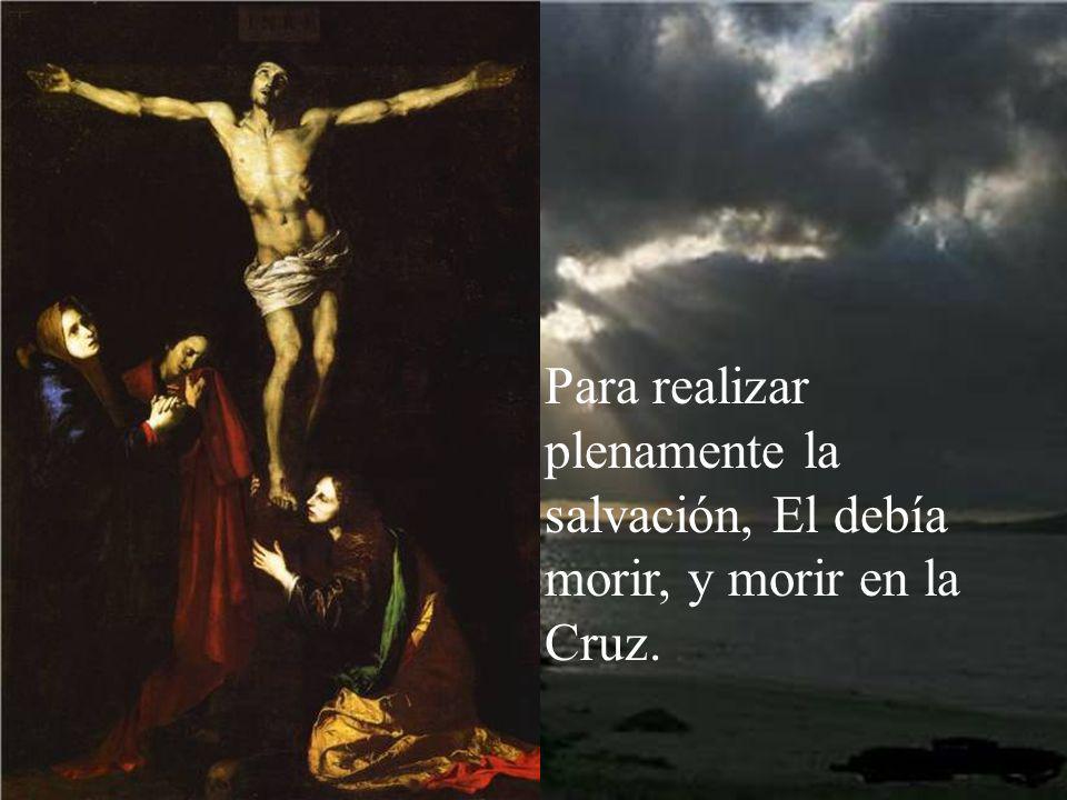 Para realizar plenamente la salvación, El debía morir, y morir en la Cruz.