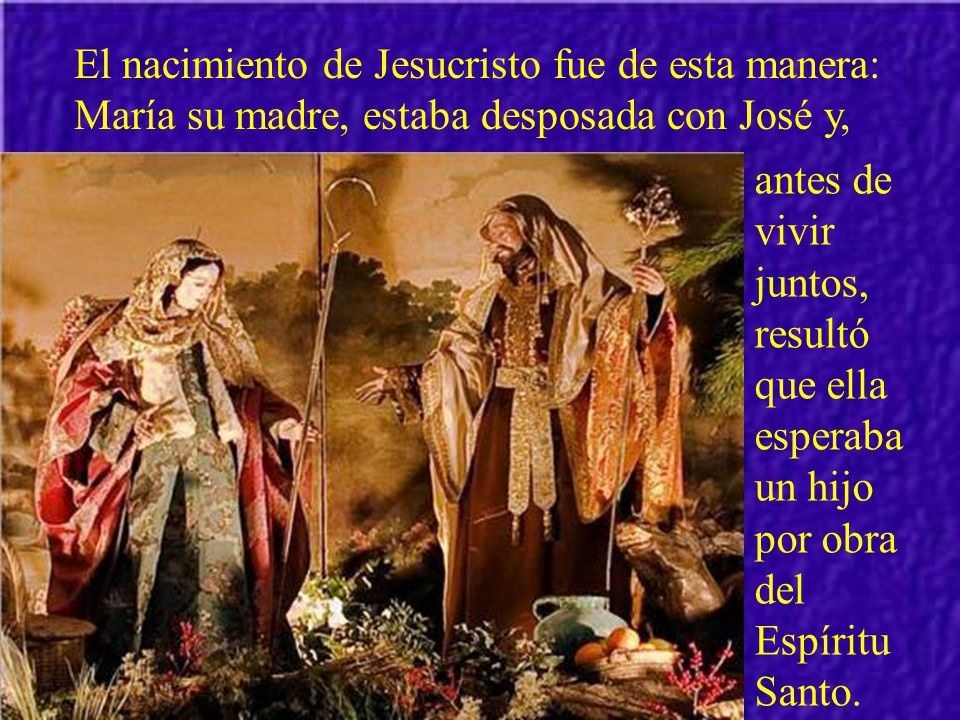 El nacimiento de Jesucristo fue de esta manera: María su madre, estaba desposada con José y,