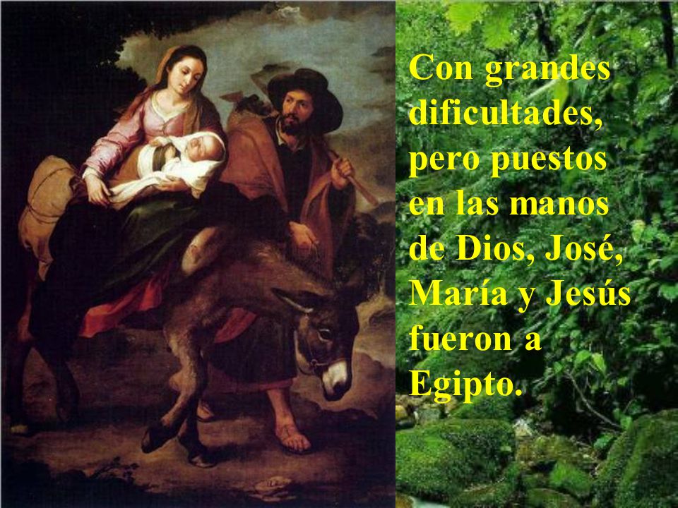 Con grandes dificultades, pero puestos en las manos de Dios, José, María y Jesús fueron a Egipto.