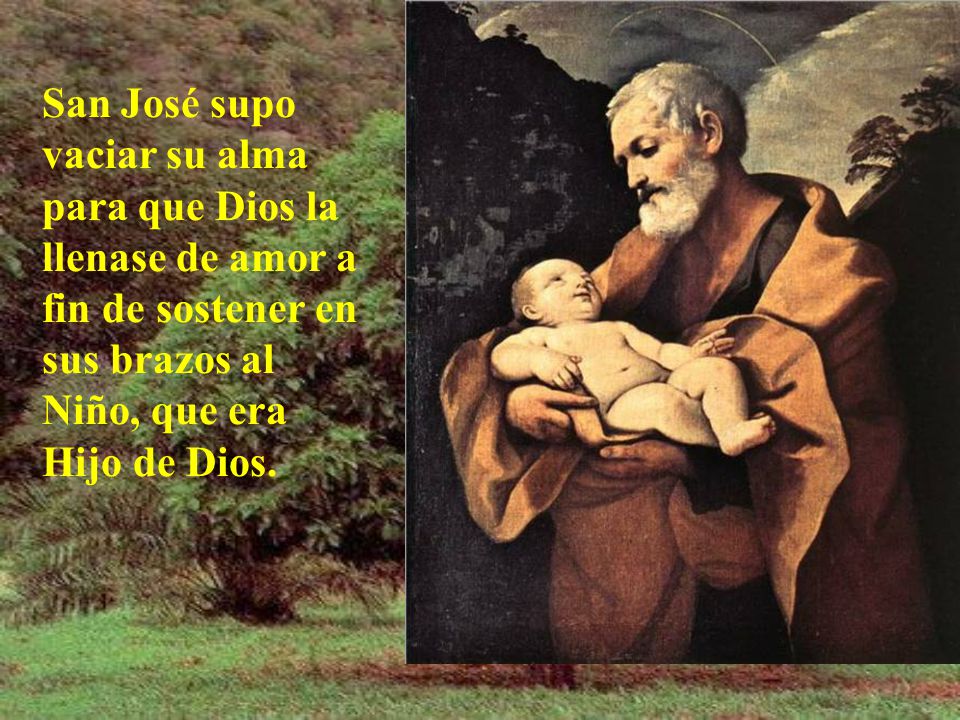 San José supo vaciar su alma para que Dios la llenase de amor a fin de sostener en sus brazos al Niño, que era Hijo de Dios.
