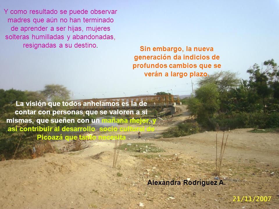 Y como resultado se puede observar madres que aún no han terminado de aprender a ser hijas, mujeres solteras humilladas y abandonadas, resignadas a su destino.