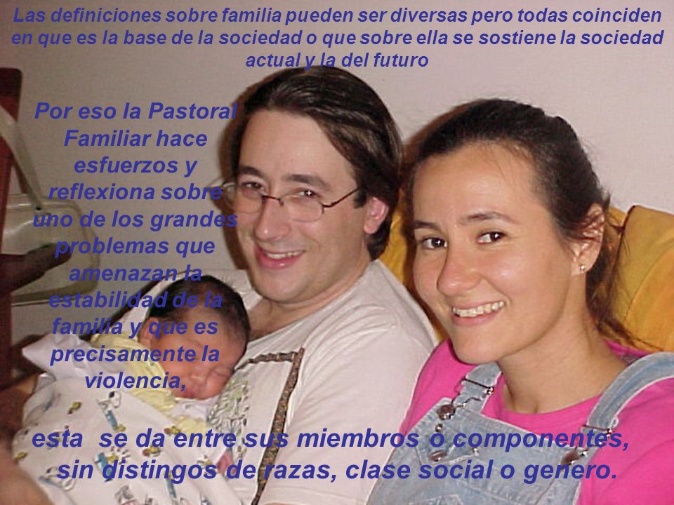 Las definiciones sobre familia pueden ser diversas pero todas coinciden en que es la base de la sociedad o que sobre ella se sostiene la sociedad actual y la del futuro