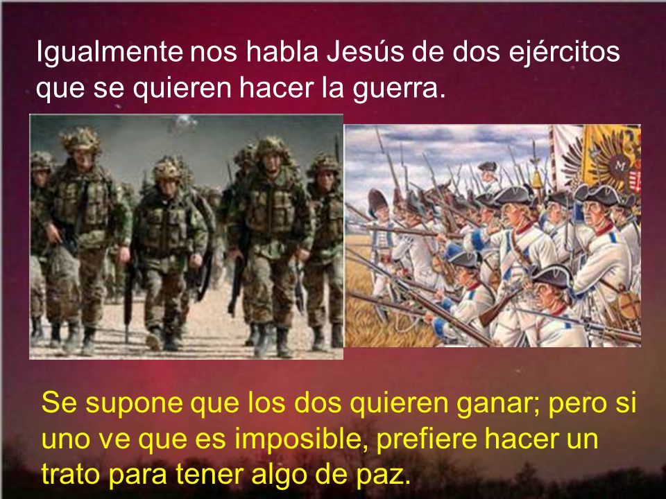 Igualmente nos habla Jesús de dos ejércitos que se quieren hacer la guerra.