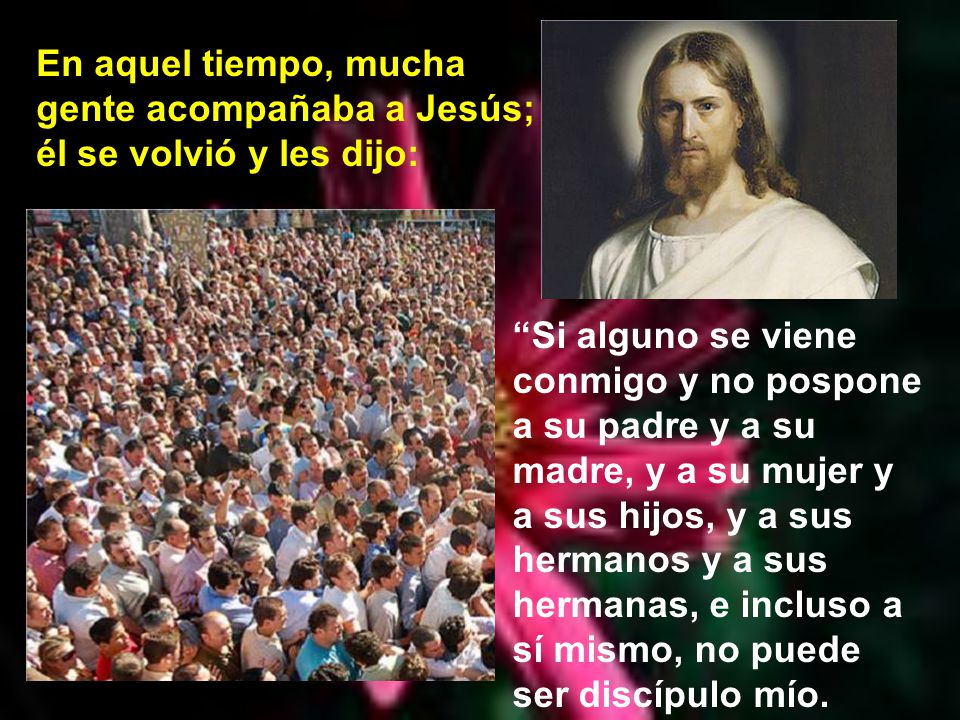 En aquel tiempo, mucha gente acompañaba a Jesús; él se volvió y les dijo: