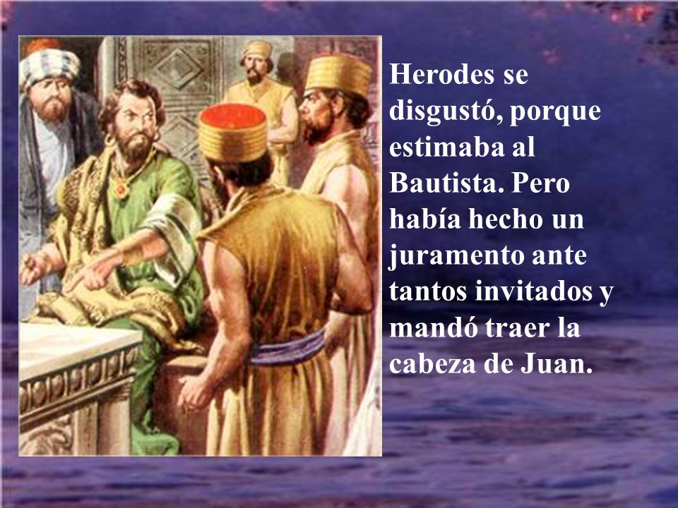Herodes se disgustó, porque estimaba al Bautista