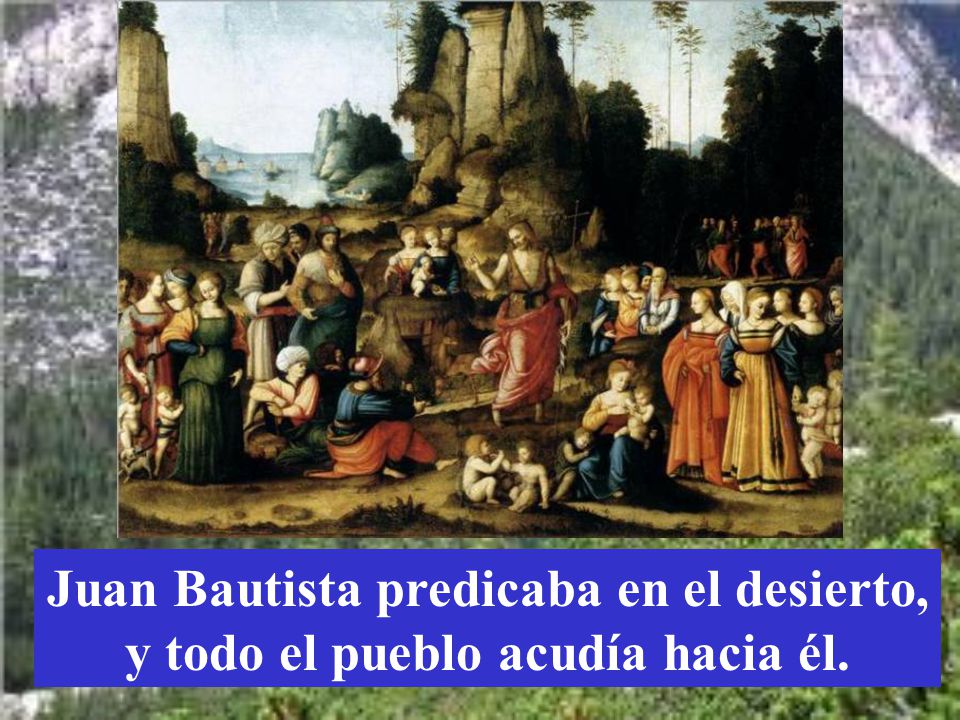 Juan Bautista predicaba en el desierto, y todo el pueblo acudía hacia él.