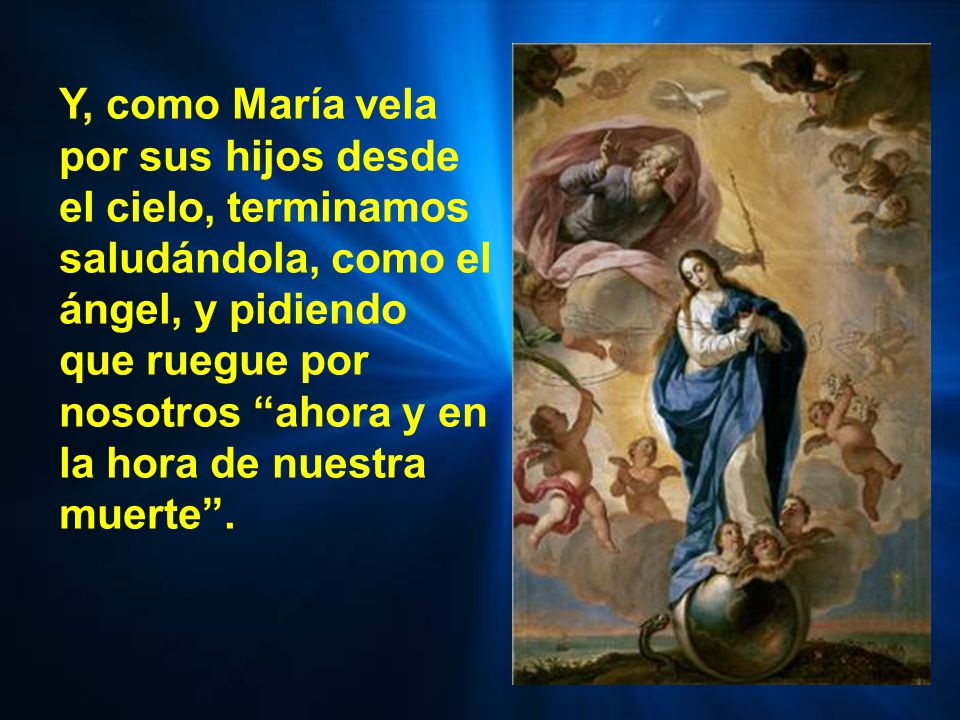 Y, como María vela por sus hijos desde el cielo, terminamos saludándola, como el ángel, y pidiendo que ruegue por nosotros ahora y en la hora de nuestra muerte .