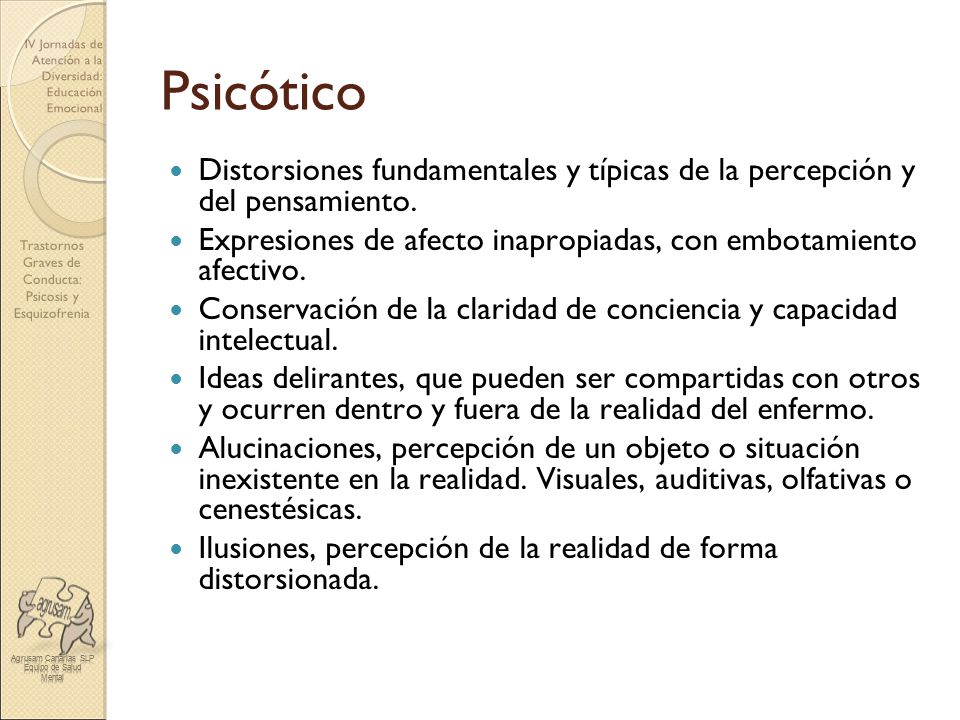 Psicótico Distorsiones fundamentales y típicas de la percepción y del pensamiento. Expresiones de afecto inapropiadas, con embotamiento afectivo.