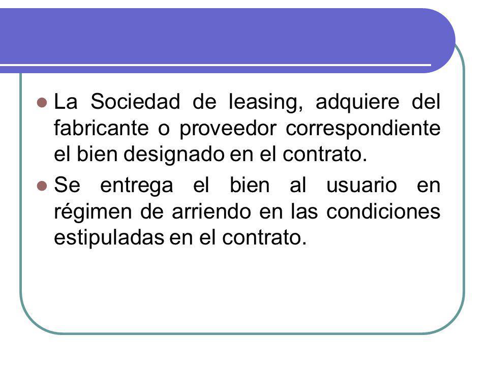 La Sociedad de leasing, adquiere del fabricante o proveedor correspondiente el bien designado en el contrato.