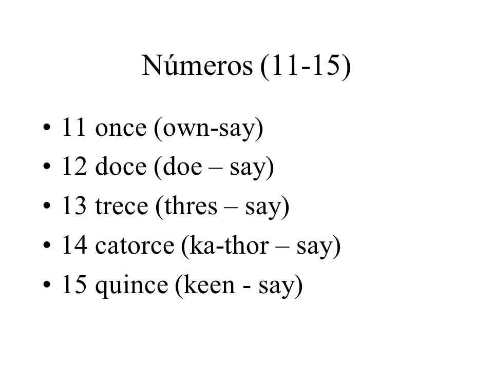 Números (11-15) 11 once (own-say) 12 doce (doe – say)