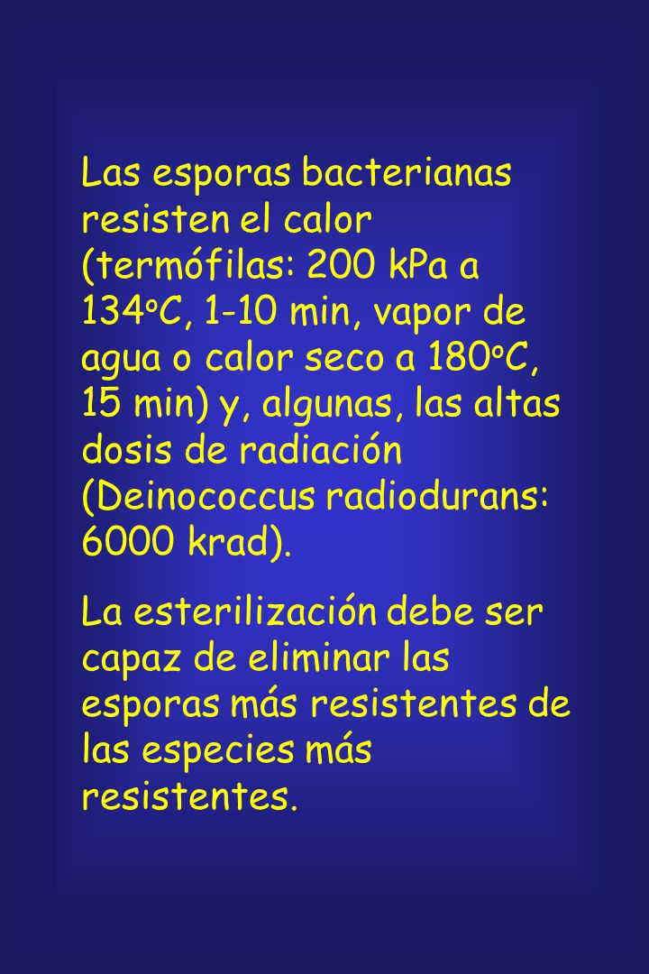 Las esporas bacterianas resisten el calor (termófilas: 200 kPa a 134oC, 1-10 min, vapor de agua o calor seco a 180oC, 15 min) y, algunas, las altas dosis de radiación (Deinococcus radiodurans: 6000 krad).