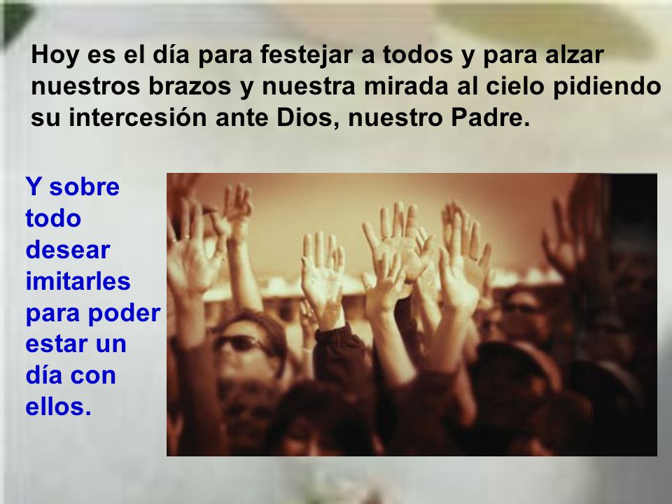 Hoy es el día para festejar a todos y para alzar nuestros brazos y nuestra mirada al cielo pidiendo su intercesión ante Dios, nuestro Padre.