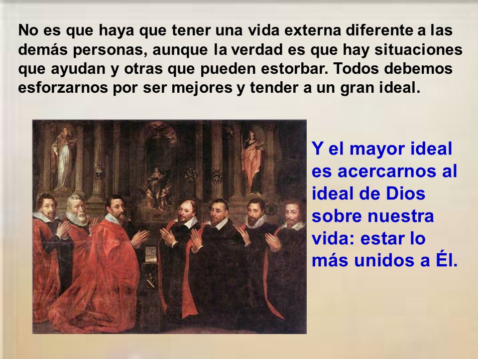 No es que haya que tener una vida externa diferente a las demás personas, aunque la verdad es que hay situaciones que ayudan y otras que pueden estorbar. Todos debemos esforzarnos por ser mejores y tender a un gran ideal.