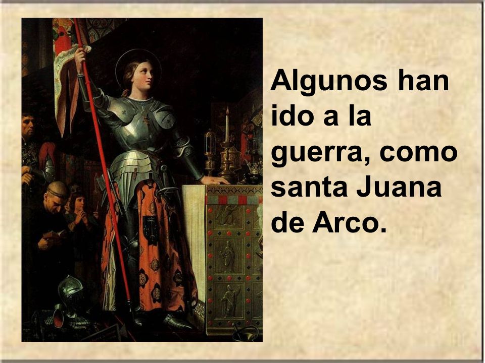Algunos han ido a la guerra, como santa Juana de Arco.