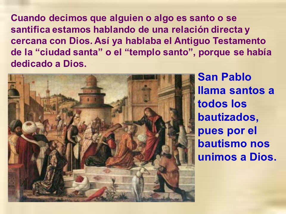 Cuando decimos que alguien o algo es santo o se santifica estamos hablando de una relación directa y cercana con Dios. Así ya hablaba el Antiguo Testamento de la ciudad santa o el templo santo , porque se había dedicado a Dios.