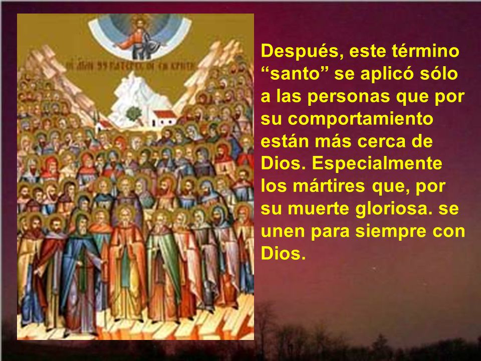 Después, este término santo se aplicó sólo a las personas que por su comportamiento están más cerca de Dios.