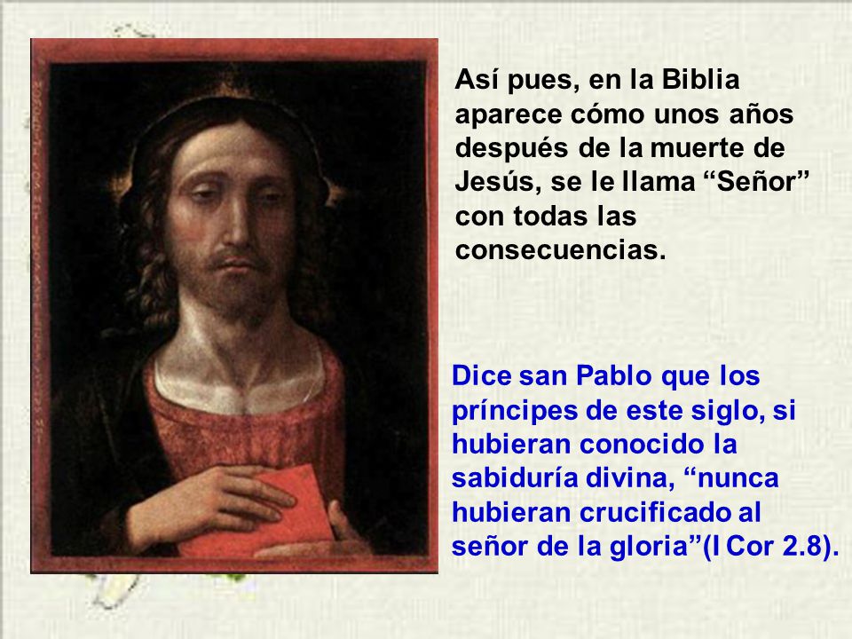 Así pues, en la Biblia aparece cómo unos años después de la muerte de Jesús, se le llama Señor con todas las consecuencias.
