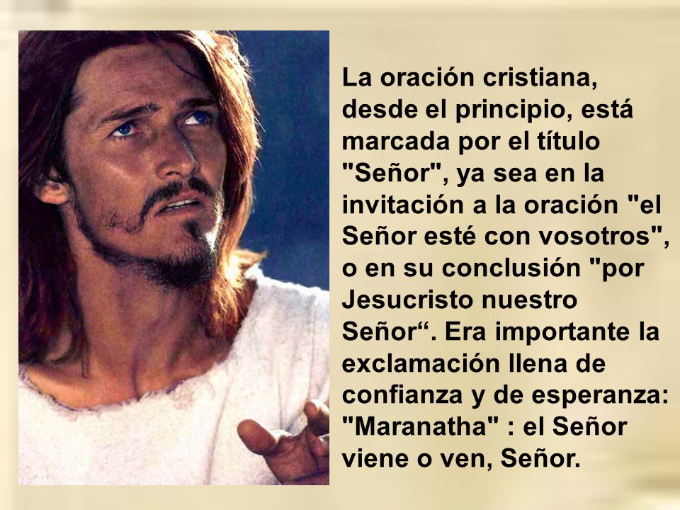 La oración cristiana, desde el principio, está marcada por el título Señor , ya sea en la invitación a la oración el Señor esté con vosotros , o en su conclusión por Jesucristo nuestro Señor .