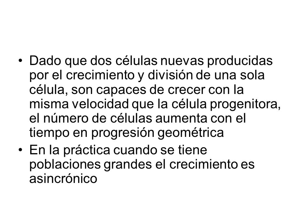 Dado que dos células nuevas producidas por el crecimiento y división de una sola célula, son capaces de crecer con la misma velocidad que la célula progenitora, el número de células aumenta con el tiempo en progresión geométrica
