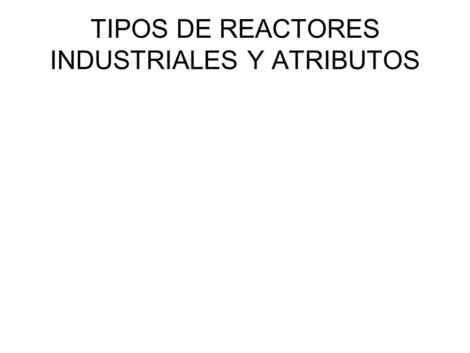 TIPOS DE REACTORES INDUSTRIALES Y ATRIBUTOS