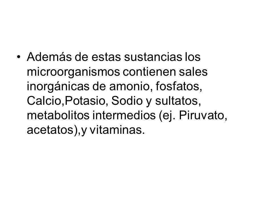 Además de estas sustancias los microorganismos contienen sales inorgánicas de amonio, fosfatos, Calcio,Potasio, Sodio y sultatos, metabolitos intermedios (ej.