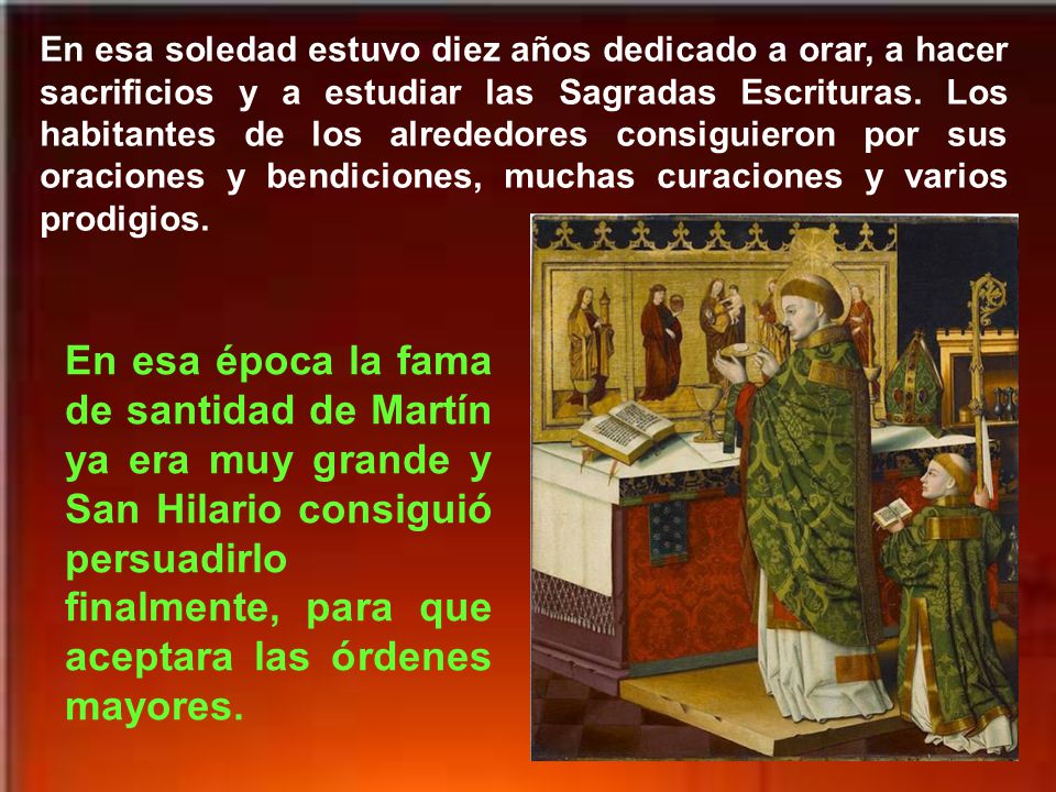 En esa soledad estuvo diez años dedicado a orar, a hacer sacrificios y a estudiar las Sagradas Escrituras. Los habitantes de los alrededores consiguieron por sus oraciones y bendiciones, muchas curaciones y varios prodigios.