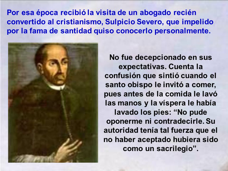 Por esa época recibió la visita de un abogado recién convertido al cristianismo, Sulpicio Severo, que impelido por la fama de santidad quiso conocerlo personalmente.