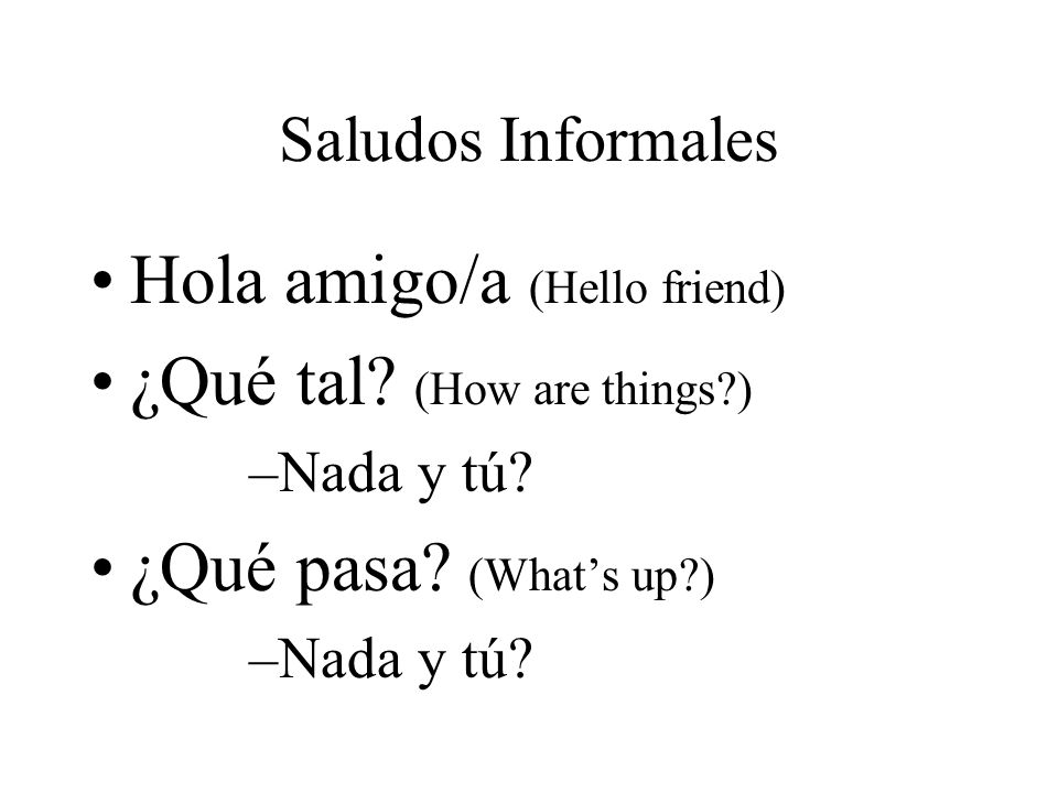 Hola amigo/a (Hello friend) ¿Qué tal (How are things )