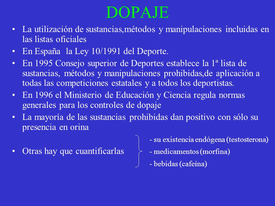 DOPAJE La utilización de sustancias,métodos y manipulaciones incluidas en las listas oficiales. En España la Ley 10/1991 del Deporte.