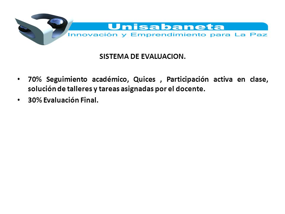 SISTEMA DE EVALUACION. 70% Seguimiento académico, Quices , Participación activa en clase, solución de talleres y tareas asignadas por el docente.