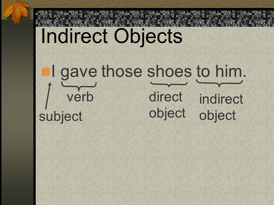 Indirect Objects I gave those shoes to him. verb direct object