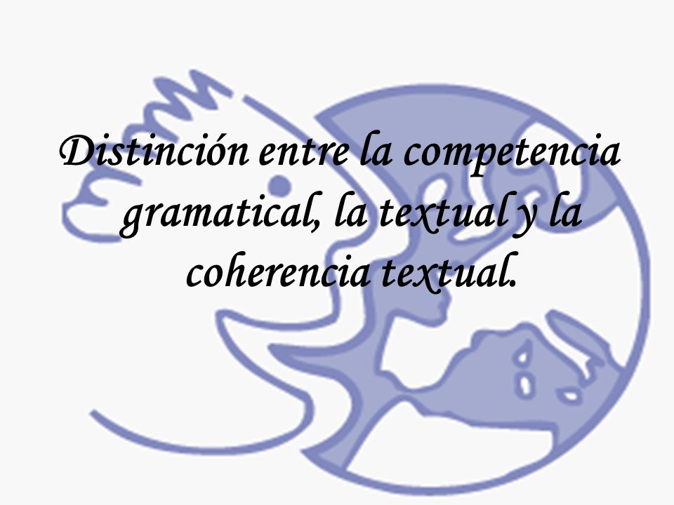 Distinción entre la competencia gramatical, la textual y la coherencia textual.