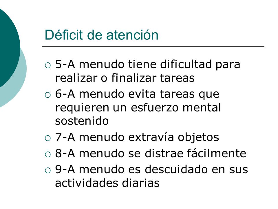 Déficit de atención 5-A menudo tiene dificultad para realizar o finalizar tareas. 6-A menudo evita tareas que requieren un esfuerzo mental sostenido.