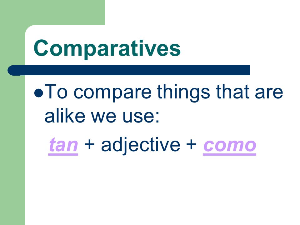 Comparatives To compare things that are alike we use: