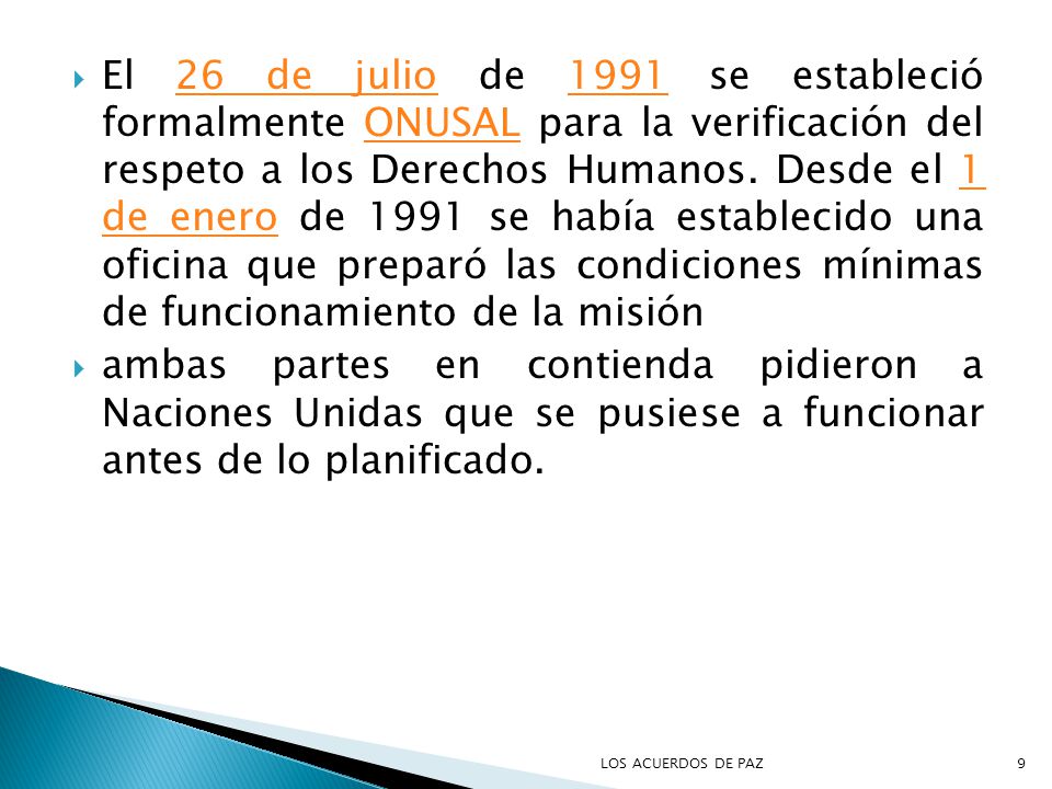 El 26 de julio de 1991 se estableció formalmente ONUSAL para la verificación del respeto a los Derechos Humanos. Desde el 1 de enero de 1991 se había establecido una oficina que preparó las condiciones mínimas de funcionamiento de la misión