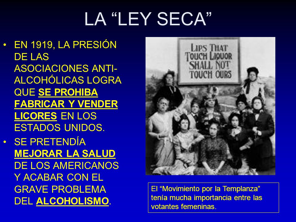 LA LEY SECA EN 1919, LA PRESIÓN DE LAS ASOCIACIONES ANTI-ALCOHÓLICAS LOGRA QUE SE PROHIBA FABRICAR Y VENDER LICORES EN LOS ESTADOS UNIDOS.