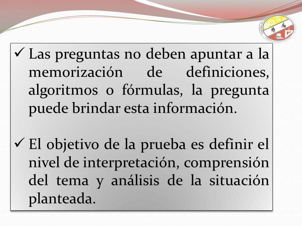 Las preguntas no deben apuntar a la memorización de definiciones, algoritmos o fórmulas, la pregunta puede brindar esta información.