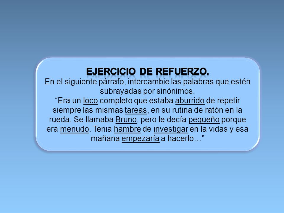 Ejercicio de refuerzo. En el siguiente párrafo, intercambie las palabras que estén subrayadas por sinónimos.